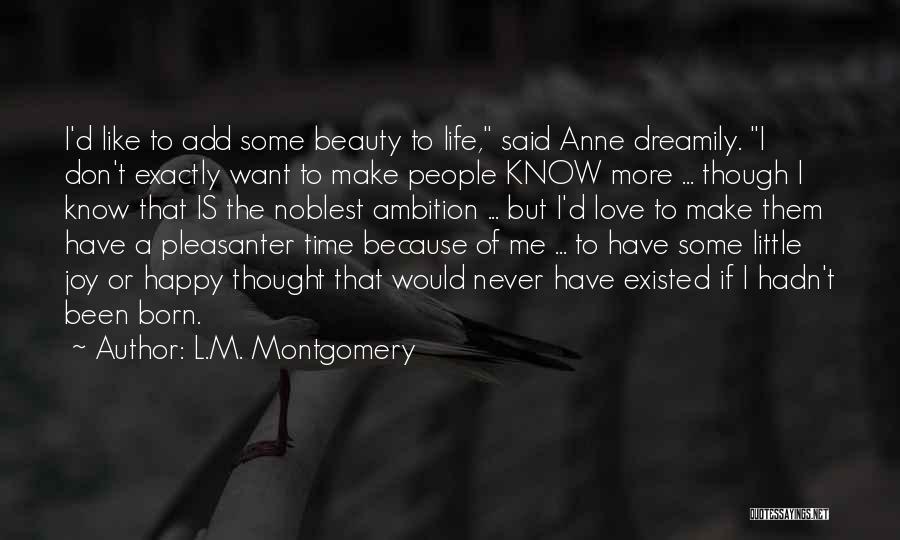 L.M. Montgomery Quotes: I'd Like To Add Some Beauty To Life, Said Anne Dreamily. I Don't Exactly Want To Make People Know More