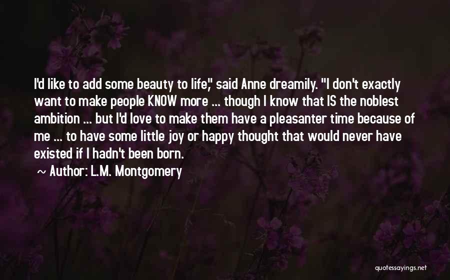 L.M. Montgomery Quotes: I'd Like To Add Some Beauty To Life, Said Anne Dreamily. I Don't Exactly Want To Make People Know More