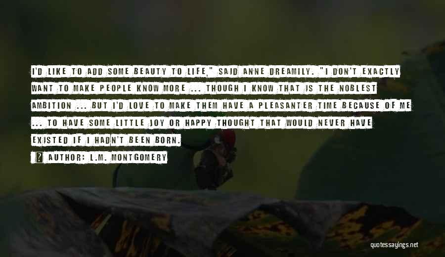 L.M. Montgomery Quotes: I'd Like To Add Some Beauty To Life, Said Anne Dreamily. I Don't Exactly Want To Make People Know More