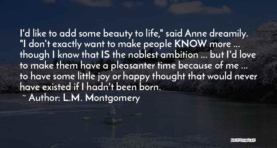 L.M. Montgomery Quotes: I'd Like To Add Some Beauty To Life, Said Anne Dreamily. I Don't Exactly Want To Make People Know More