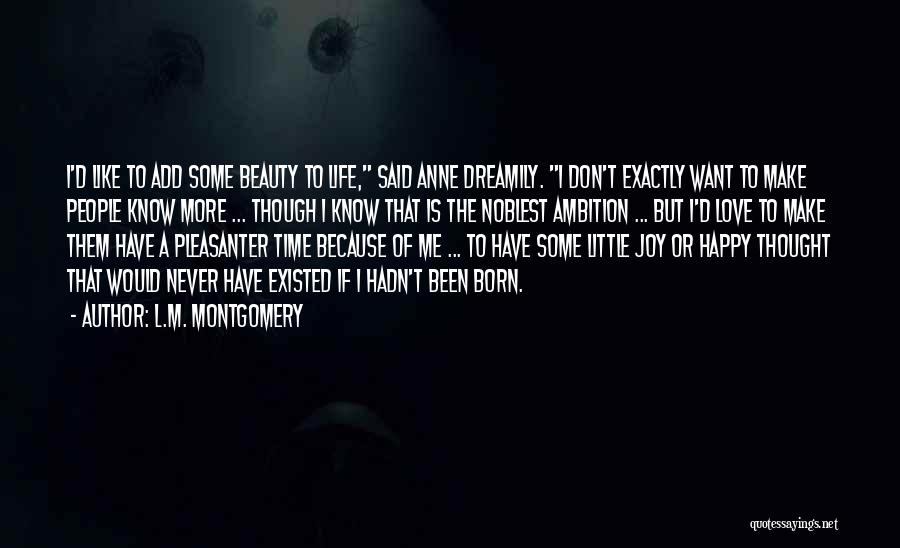 L.M. Montgomery Quotes: I'd Like To Add Some Beauty To Life, Said Anne Dreamily. I Don't Exactly Want To Make People Know More