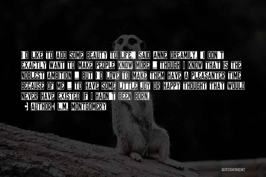 L.M. Montgomery Quotes: I'd Like To Add Some Beauty To Life, Said Anne Dreamily. I Don't Exactly Want To Make People Know More