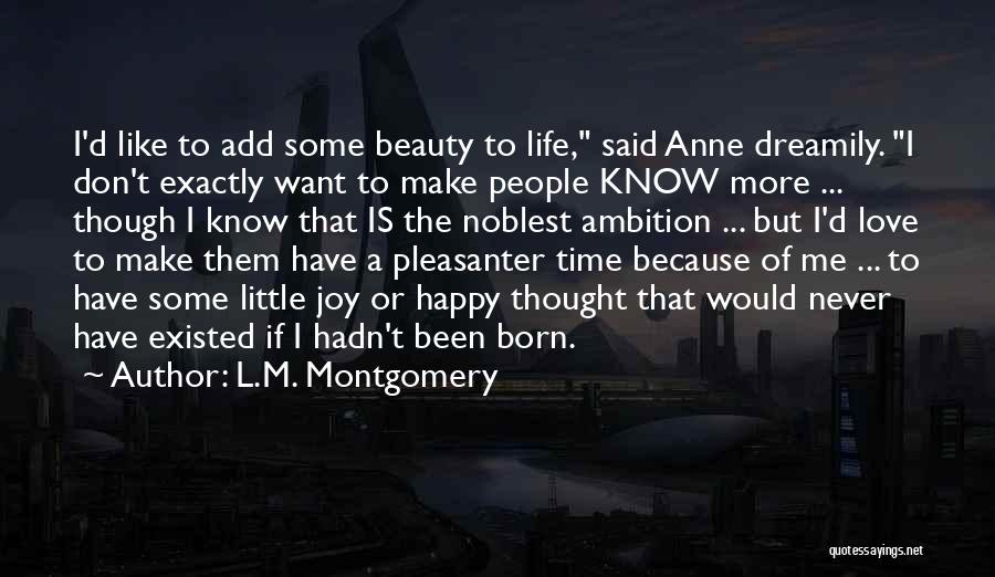 L.M. Montgomery Quotes: I'd Like To Add Some Beauty To Life, Said Anne Dreamily. I Don't Exactly Want To Make People Know More