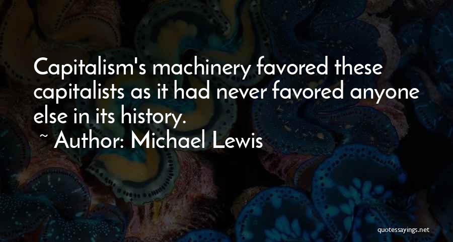 Michael Lewis Quotes: Capitalism's Machinery Favored These Capitalists As It Had Never Favored Anyone Else In Its History.