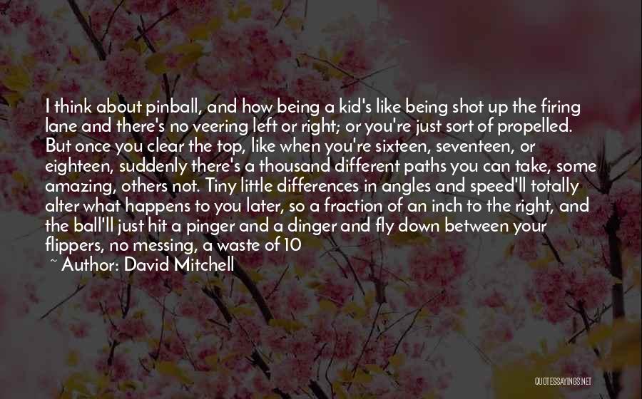 David Mitchell Quotes: I Think About Pinball, And How Being A Kid's Like Being Shot Up The Firing Lane And There's No Veering