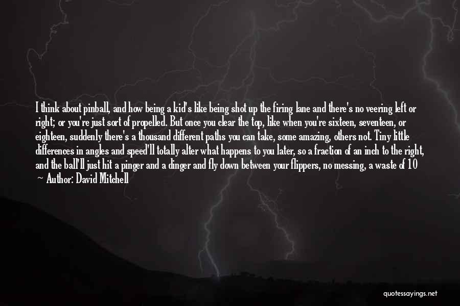 David Mitchell Quotes: I Think About Pinball, And How Being A Kid's Like Being Shot Up The Firing Lane And There's No Veering