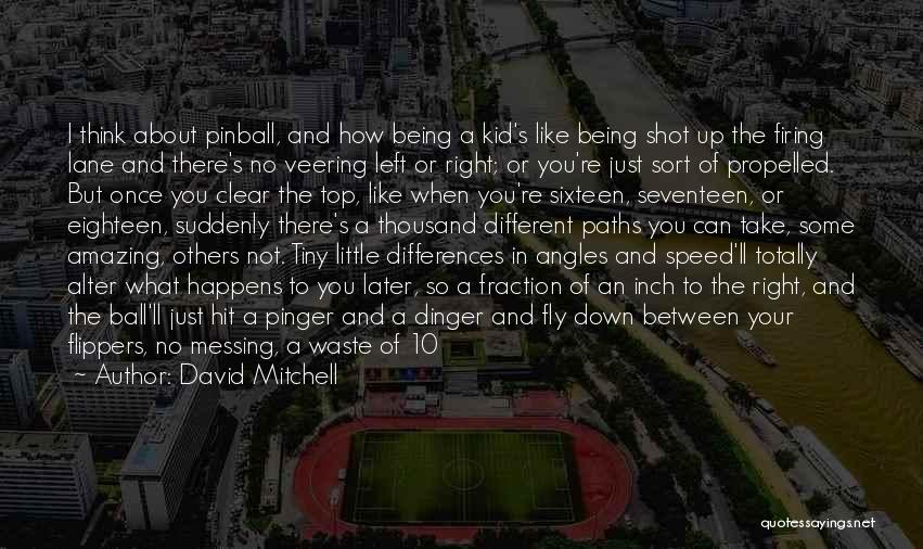 David Mitchell Quotes: I Think About Pinball, And How Being A Kid's Like Being Shot Up The Firing Lane And There's No Veering