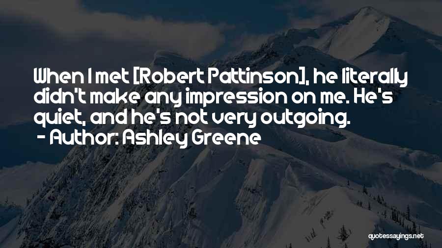 Ashley Greene Quotes: When I Met [robert Pattinson], He Literally Didn't Make Any Impression On Me. He's Quiet, And He's Not Very Outgoing.