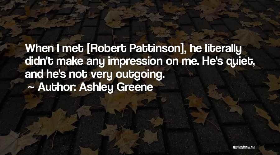 Ashley Greene Quotes: When I Met [robert Pattinson], He Literally Didn't Make Any Impression On Me. He's Quiet, And He's Not Very Outgoing.
