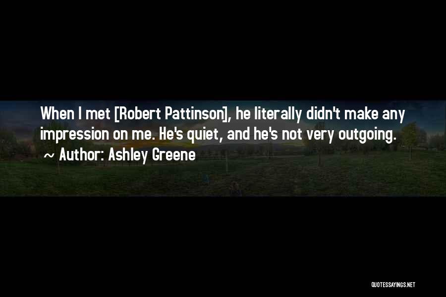 Ashley Greene Quotes: When I Met [robert Pattinson], He Literally Didn't Make Any Impression On Me. He's Quiet, And He's Not Very Outgoing.