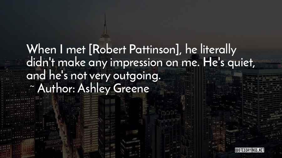 Ashley Greene Quotes: When I Met [robert Pattinson], He Literally Didn't Make Any Impression On Me. He's Quiet, And He's Not Very Outgoing.