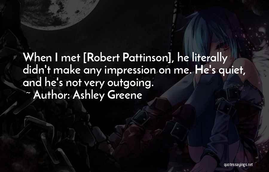 Ashley Greene Quotes: When I Met [robert Pattinson], He Literally Didn't Make Any Impression On Me. He's Quiet, And He's Not Very Outgoing.