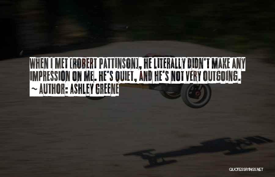 Ashley Greene Quotes: When I Met [robert Pattinson], He Literally Didn't Make Any Impression On Me. He's Quiet, And He's Not Very Outgoing.