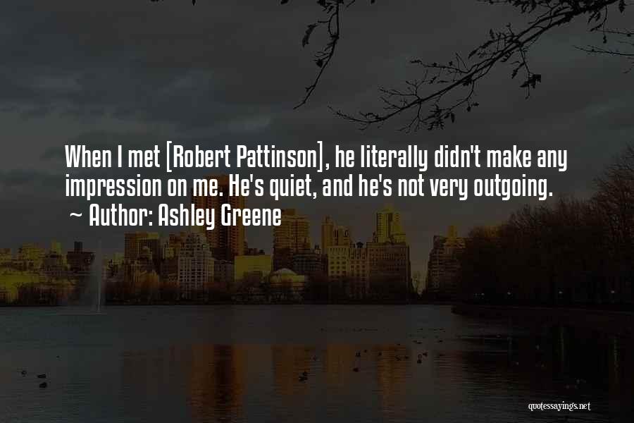 Ashley Greene Quotes: When I Met [robert Pattinson], He Literally Didn't Make Any Impression On Me. He's Quiet, And He's Not Very Outgoing.