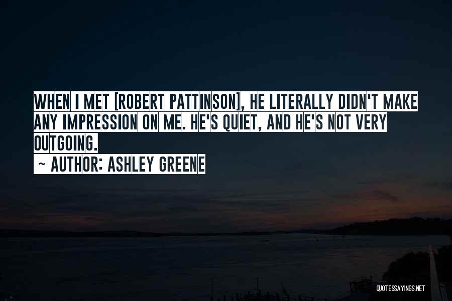 Ashley Greene Quotes: When I Met [robert Pattinson], He Literally Didn't Make Any Impression On Me. He's Quiet, And He's Not Very Outgoing.