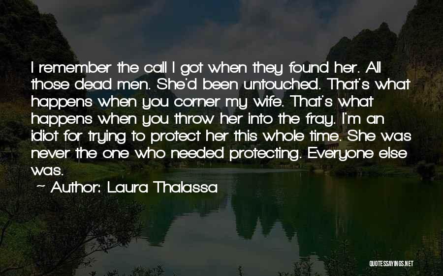 Laura Thalassa Quotes: I Remember The Call I Got When They Found Her. All Those Dead Men. She'd Been Untouched. That's What Happens