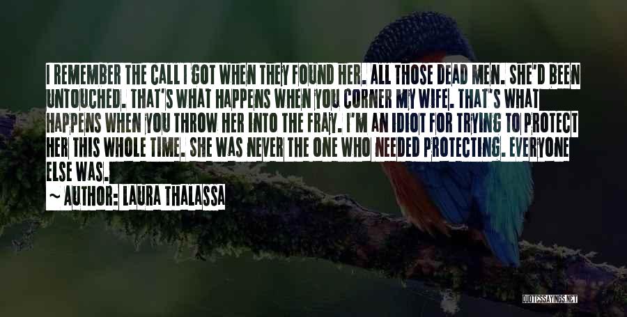 Laura Thalassa Quotes: I Remember The Call I Got When They Found Her. All Those Dead Men. She'd Been Untouched. That's What Happens