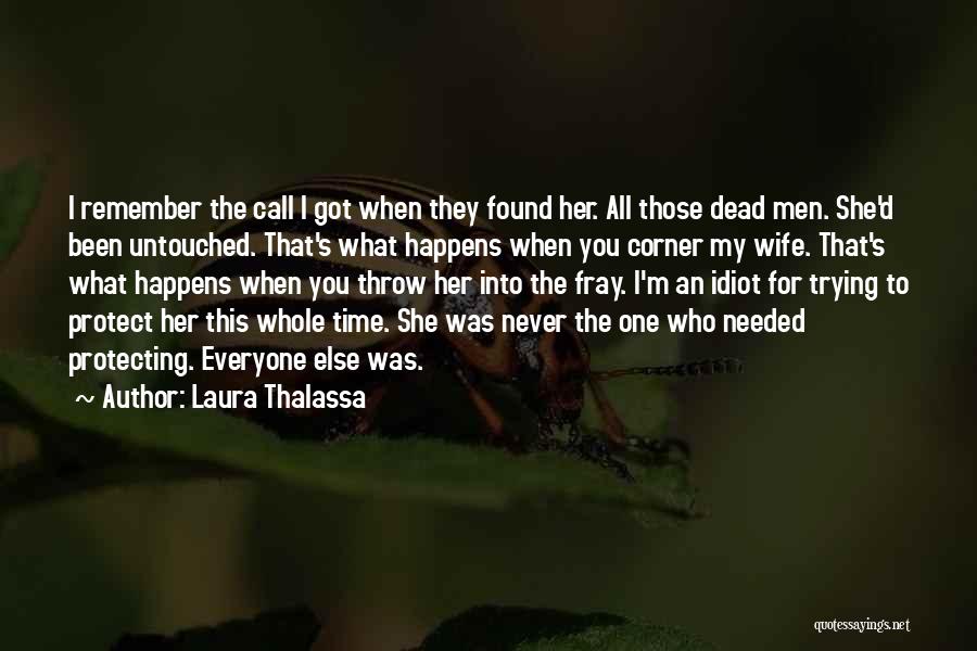 Laura Thalassa Quotes: I Remember The Call I Got When They Found Her. All Those Dead Men. She'd Been Untouched. That's What Happens