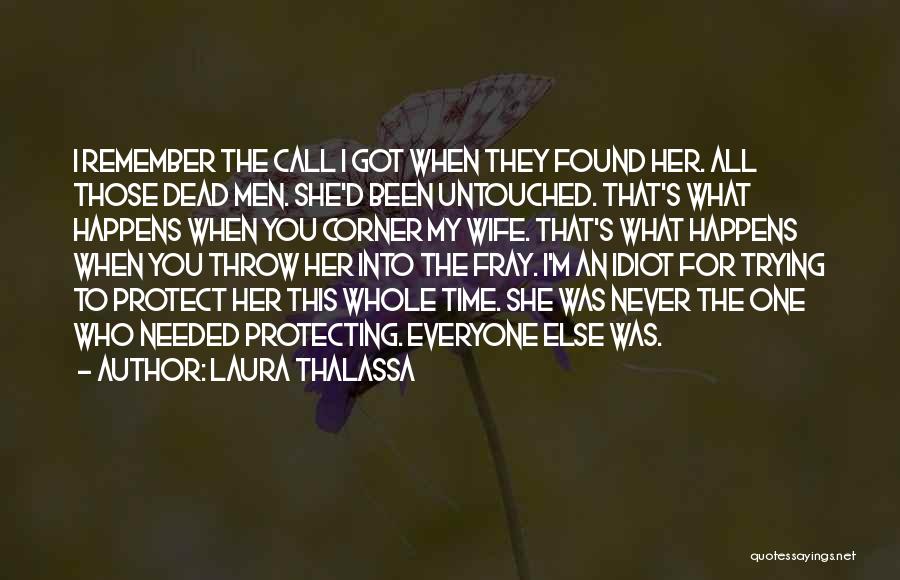Laura Thalassa Quotes: I Remember The Call I Got When They Found Her. All Those Dead Men. She'd Been Untouched. That's What Happens
