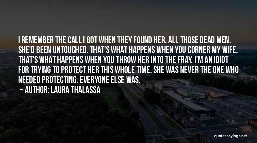 Laura Thalassa Quotes: I Remember The Call I Got When They Found Her. All Those Dead Men. She'd Been Untouched. That's What Happens