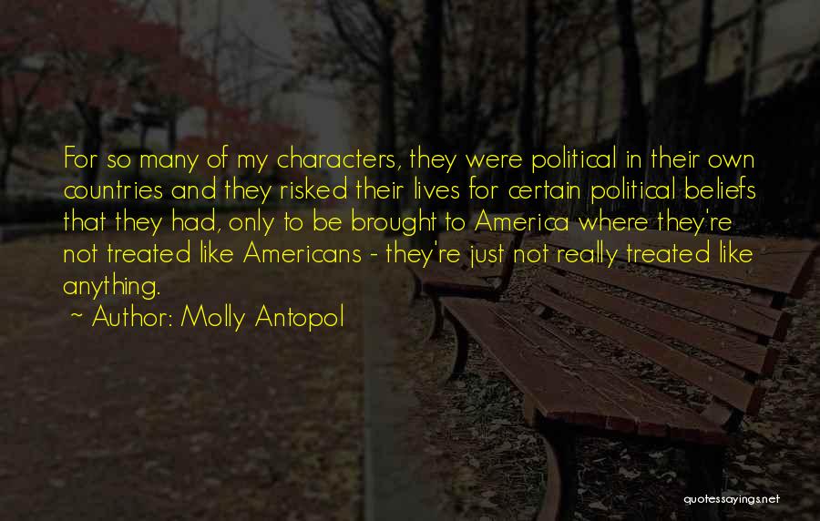 Molly Antopol Quotes: For So Many Of My Characters, They Were Political In Their Own Countries And They Risked Their Lives For Certain