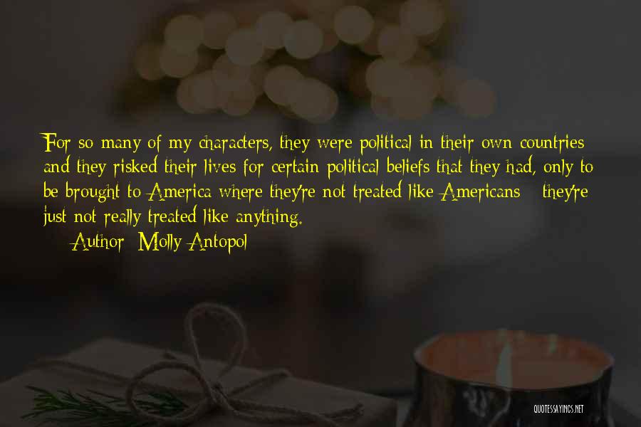 Molly Antopol Quotes: For So Many Of My Characters, They Were Political In Their Own Countries And They Risked Their Lives For Certain