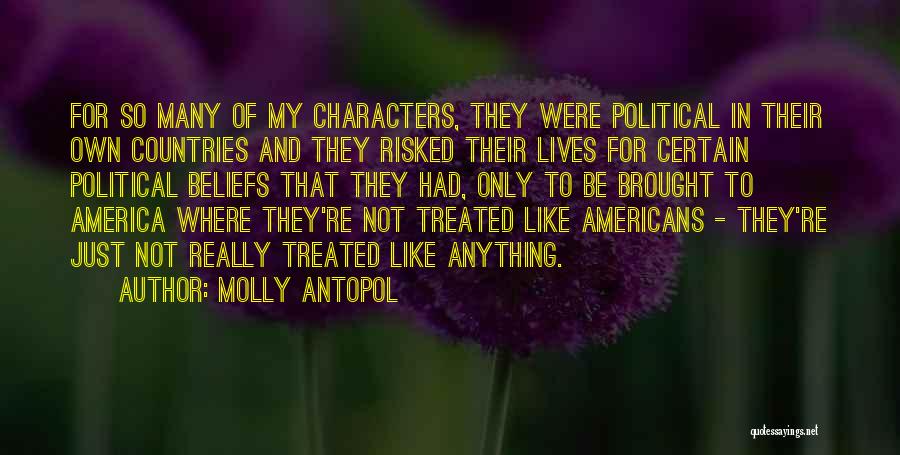 Molly Antopol Quotes: For So Many Of My Characters, They Were Political In Their Own Countries And They Risked Their Lives For Certain