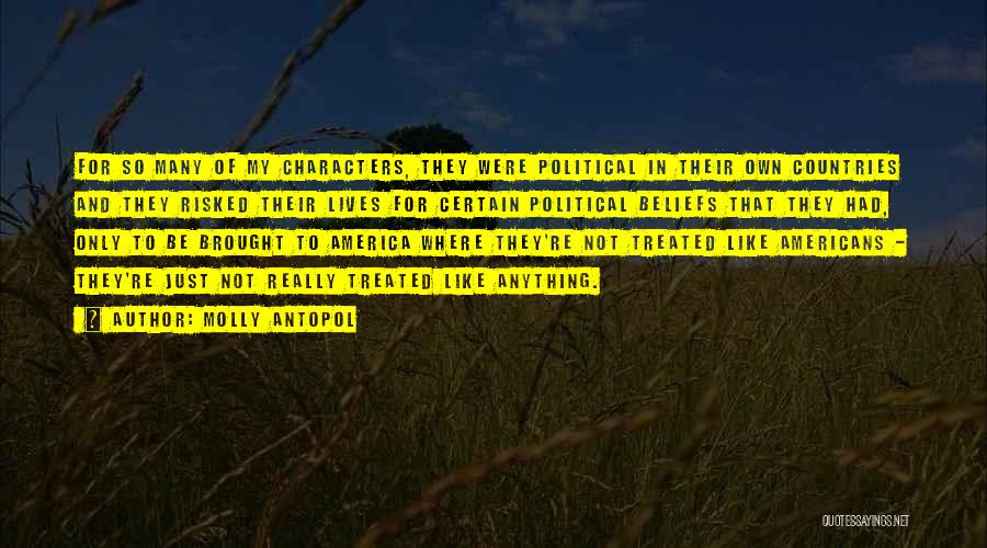 Molly Antopol Quotes: For So Many Of My Characters, They Were Political In Their Own Countries And They Risked Their Lives For Certain