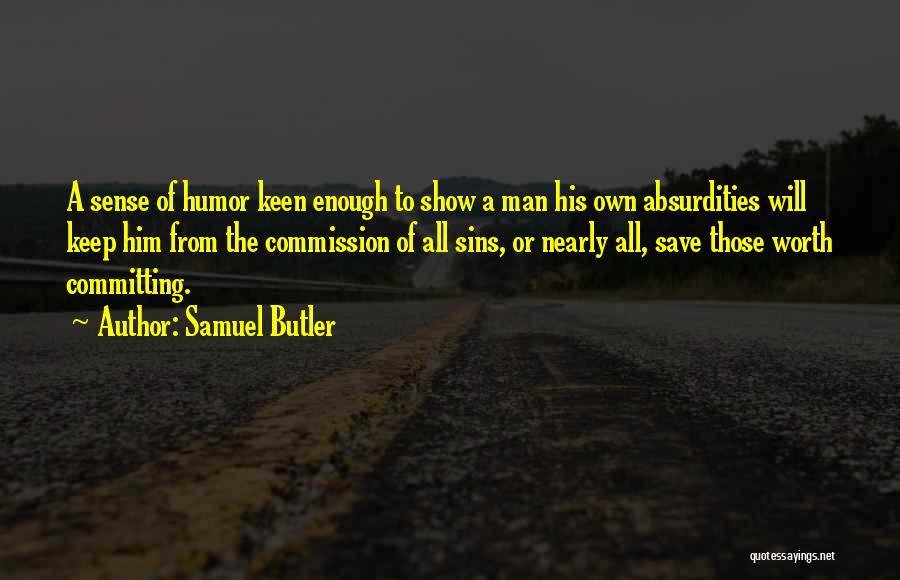 Samuel Butler Quotes: A Sense Of Humor Keen Enough To Show A Man His Own Absurdities Will Keep Him From The Commission Of