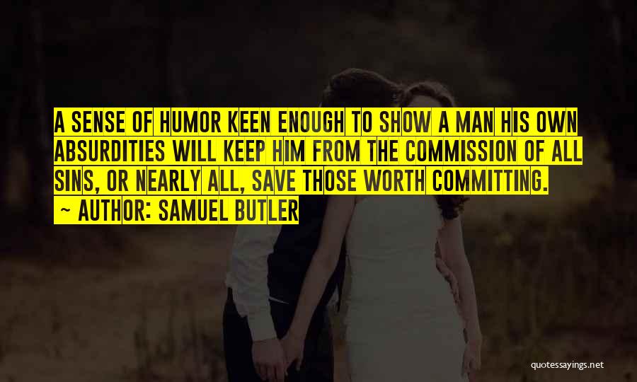 Samuel Butler Quotes: A Sense Of Humor Keen Enough To Show A Man His Own Absurdities Will Keep Him From The Commission Of