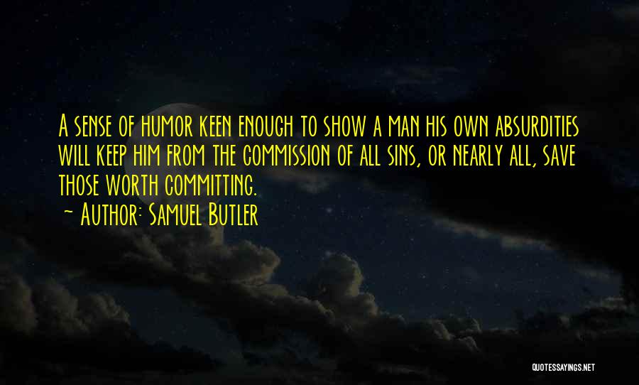 Samuel Butler Quotes: A Sense Of Humor Keen Enough To Show A Man His Own Absurdities Will Keep Him From The Commission Of