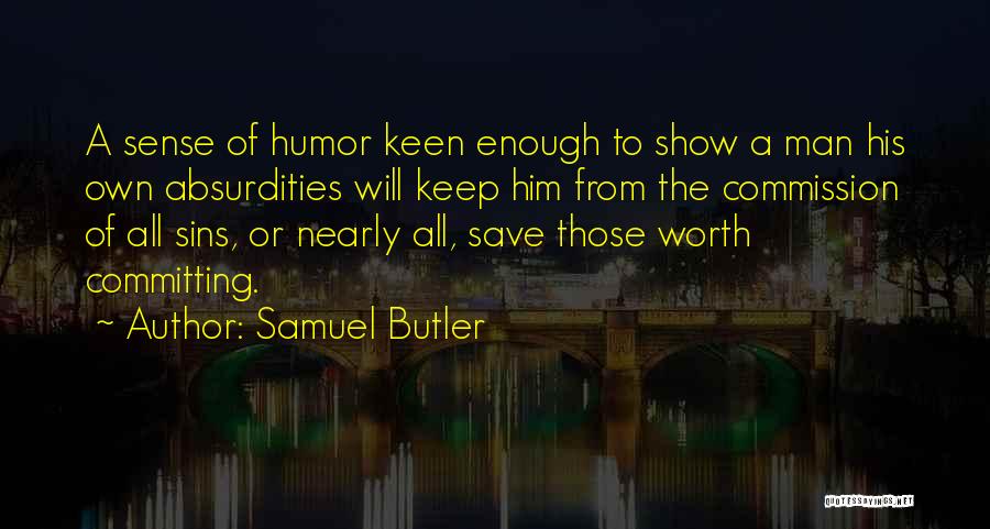 Samuel Butler Quotes: A Sense Of Humor Keen Enough To Show A Man His Own Absurdities Will Keep Him From The Commission Of