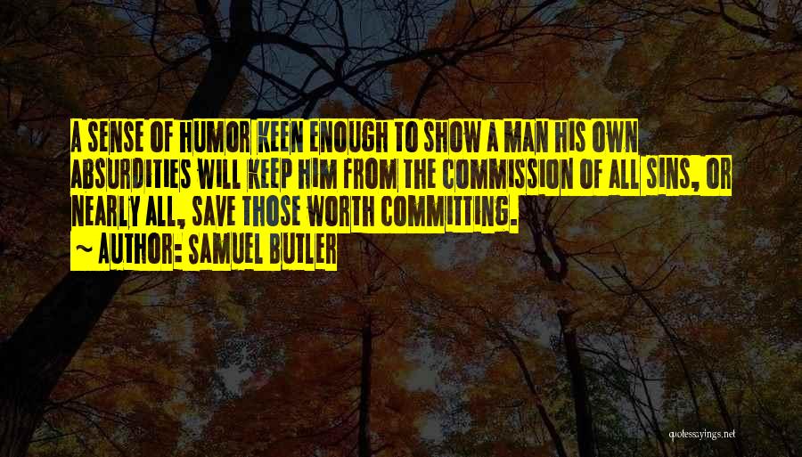 Samuel Butler Quotes: A Sense Of Humor Keen Enough To Show A Man His Own Absurdities Will Keep Him From The Commission Of