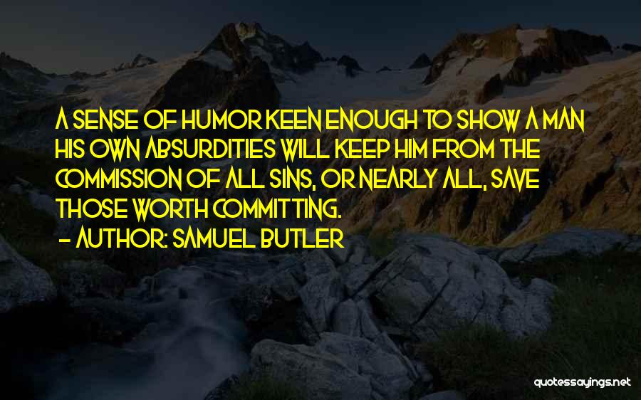 Samuel Butler Quotes: A Sense Of Humor Keen Enough To Show A Man His Own Absurdities Will Keep Him From The Commission Of