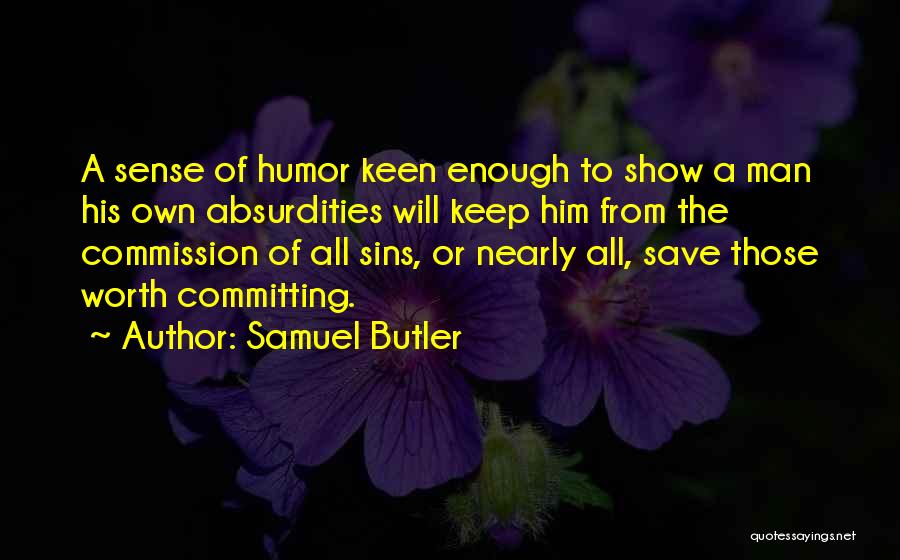 Samuel Butler Quotes: A Sense Of Humor Keen Enough To Show A Man His Own Absurdities Will Keep Him From The Commission Of
