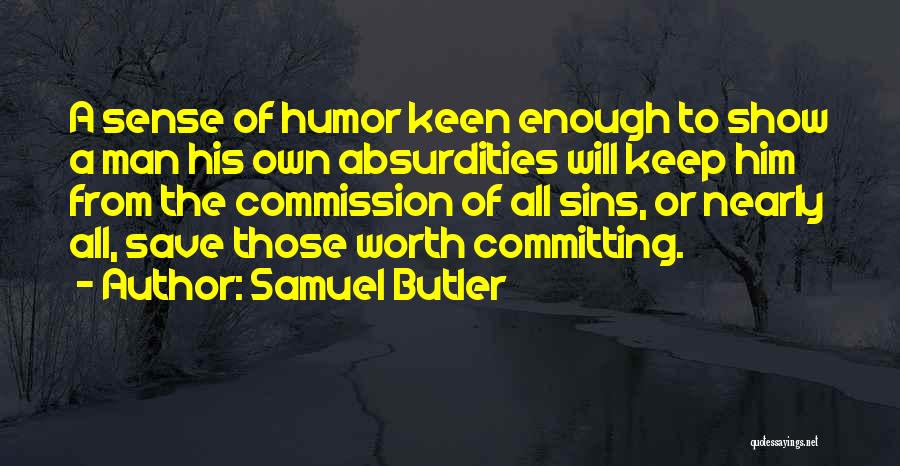 Samuel Butler Quotes: A Sense Of Humor Keen Enough To Show A Man His Own Absurdities Will Keep Him From The Commission Of