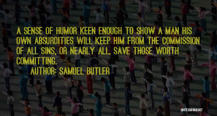 Samuel Butler Quotes: A Sense Of Humor Keen Enough To Show A Man His Own Absurdities Will Keep Him From The Commission Of