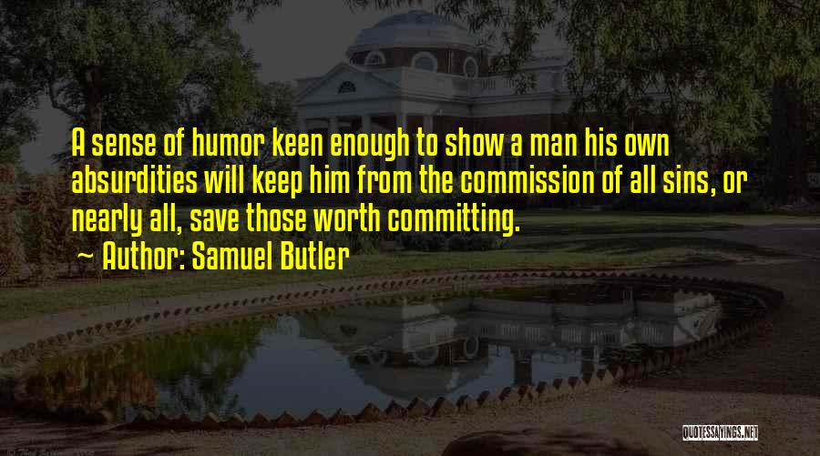 Samuel Butler Quotes: A Sense Of Humor Keen Enough To Show A Man His Own Absurdities Will Keep Him From The Commission Of
