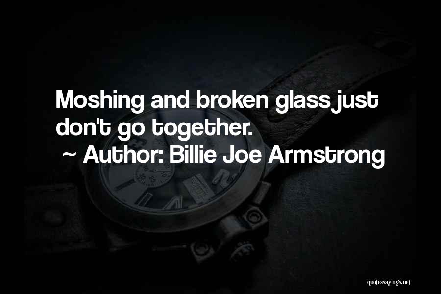 Billie Joe Armstrong Quotes: Moshing And Broken Glass Just Don't Go Together.