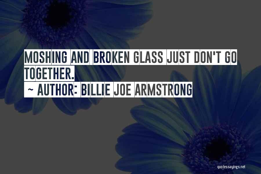 Billie Joe Armstrong Quotes: Moshing And Broken Glass Just Don't Go Together.