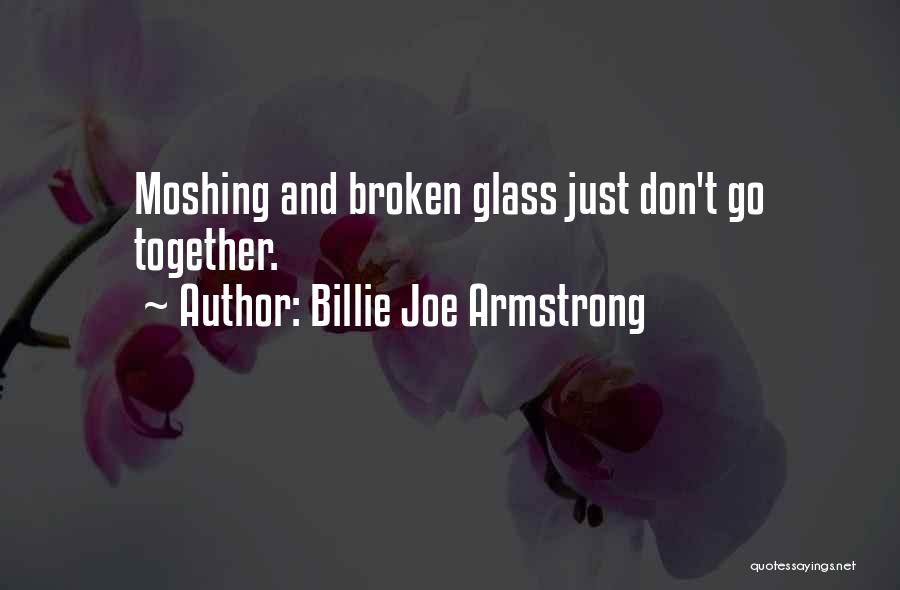 Billie Joe Armstrong Quotes: Moshing And Broken Glass Just Don't Go Together.