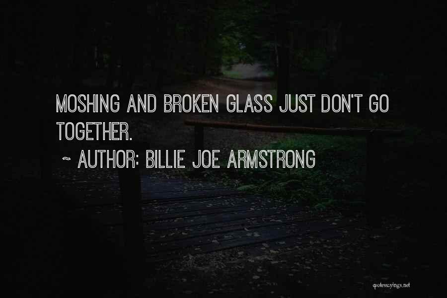 Billie Joe Armstrong Quotes: Moshing And Broken Glass Just Don't Go Together.