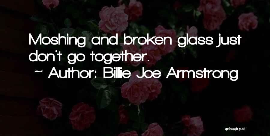 Billie Joe Armstrong Quotes: Moshing And Broken Glass Just Don't Go Together.