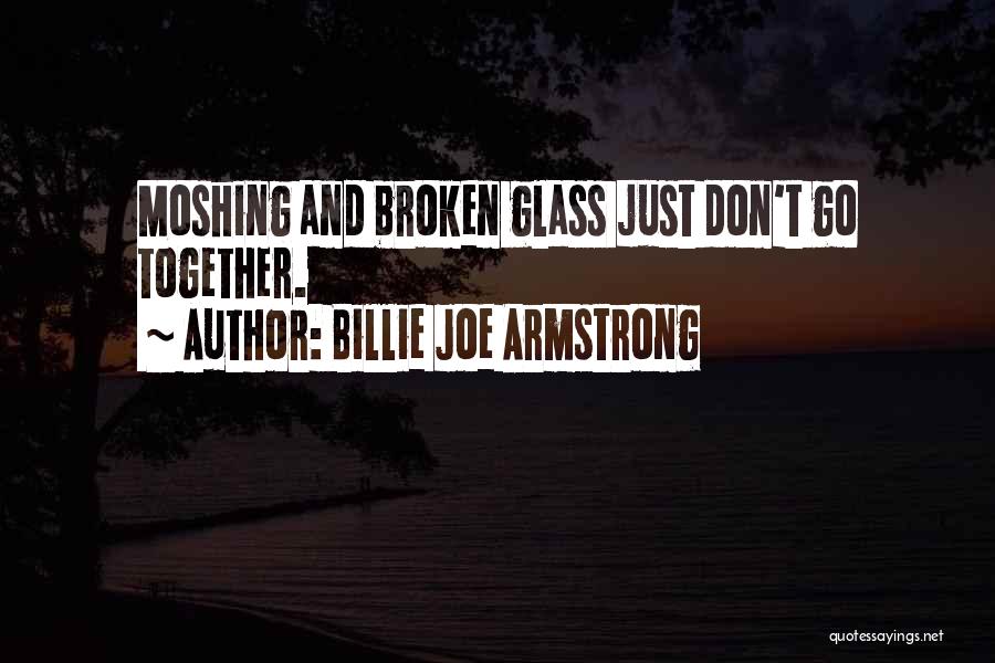 Billie Joe Armstrong Quotes: Moshing And Broken Glass Just Don't Go Together.