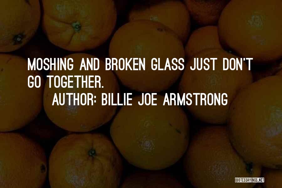 Billie Joe Armstrong Quotes: Moshing And Broken Glass Just Don't Go Together.