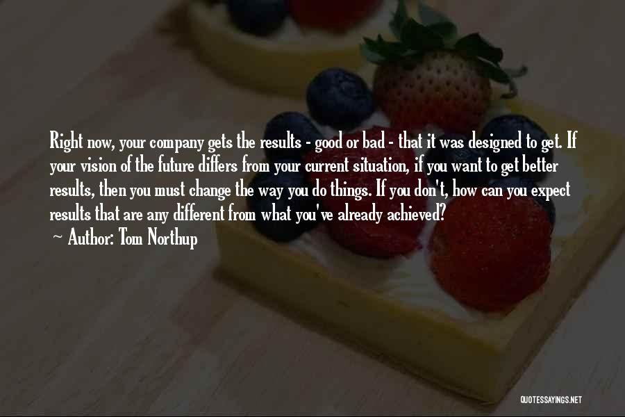 Tom Northup Quotes: Right Now, Your Company Gets The Results - Good Or Bad - That It Was Designed To Get. If Your