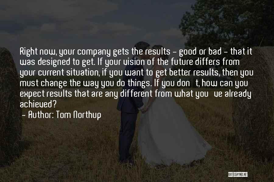 Tom Northup Quotes: Right Now, Your Company Gets The Results - Good Or Bad - That It Was Designed To Get. If Your