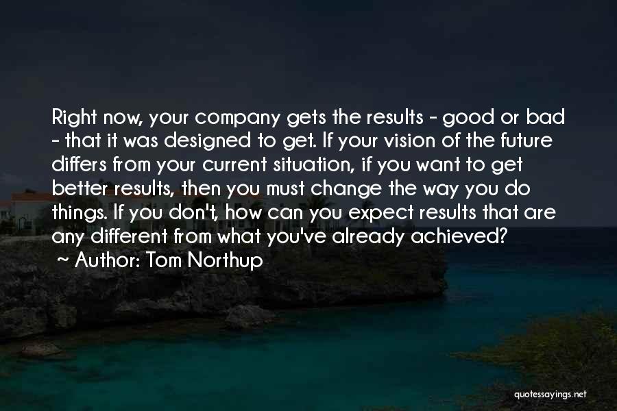 Tom Northup Quotes: Right Now, Your Company Gets The Results - Good Or Bad - That It Was Designed To Get. If Your