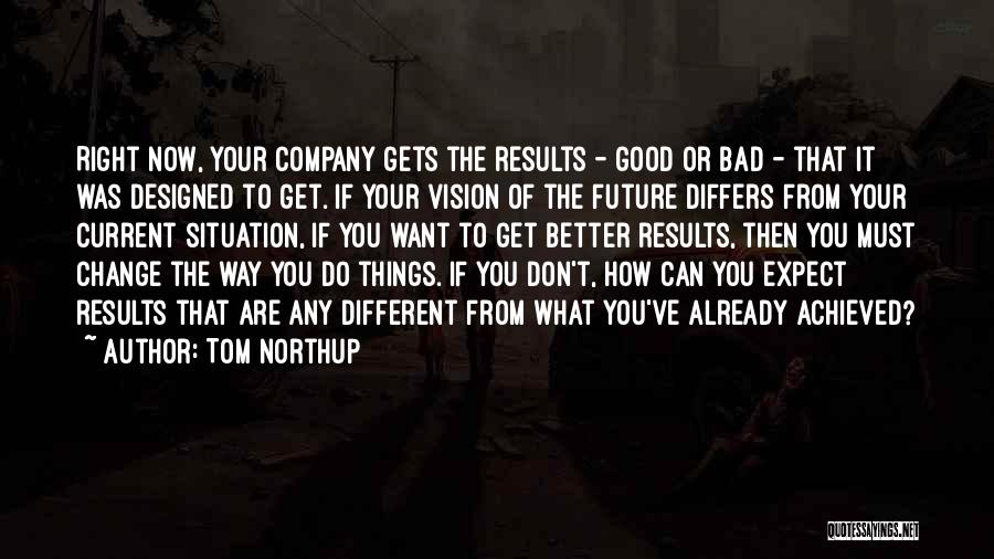 Tom Northup Quotes: Right Now, Your Company Gets The Results - Good Or Bad - That It Was Designed To Get. If Your