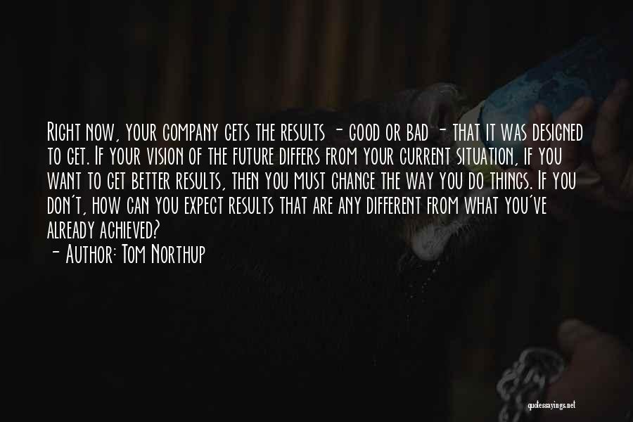 Tom Northup Quotes: Right Now, Your Company Gets The Results - Good Or Bad - That It Was Designed To Get. If Your